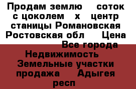 Продам землю  5 соток с цоколем 9 х12 центр станицы Романовская Ростовская обл.  › Цена ­ 1 200 000 - Все города Недвижимость » Земельные участки продажа   . Адыгея респ.